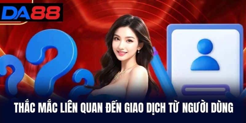Thắc mắc liên quan đến giao dịch từ người dùng